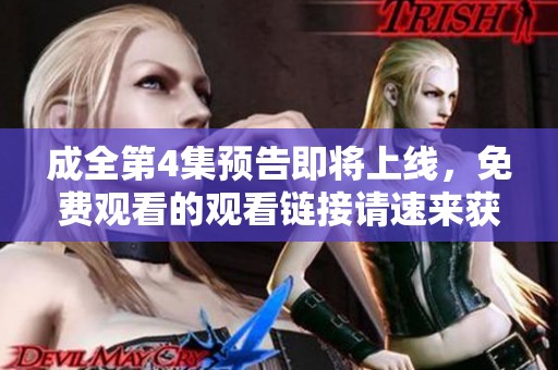 成全第4集预告即将上线，免费观看的观看链接请速来获取