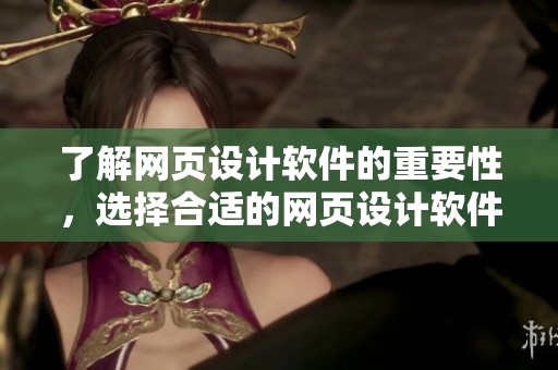 了解网页设计软件的重要性，选择合适的网页设计软件提升自己的技能