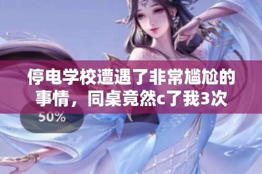 停电学校遭遇了非常尴尬的事情，同桌竟然c了我3次