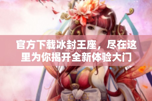 官方下载冰封王座，尽在这里为你揭开全新体验大门