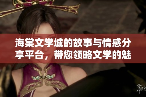 海棠文学城的故事与情感分享平台，带您领略文学的魅力与精彩。