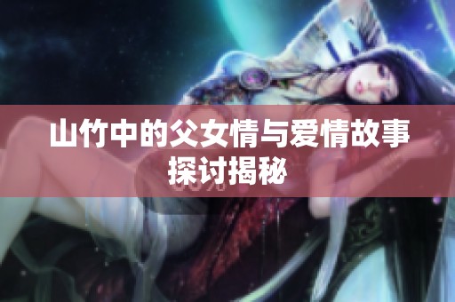 山竹中的父女情与爱情故事探讨揭秘