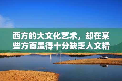 西方的大文化艺术，却在某些方面显得十分缺乏人文精神