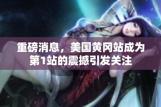 重磅消息，美国黄冈站成为第1站的震撼引发关注