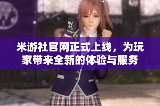 米游社官网正式上线，为玩家带来全新的体验与服务
