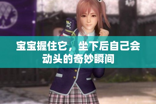 宝宝握住它，坐下后自己会动头的奇妙瞬间