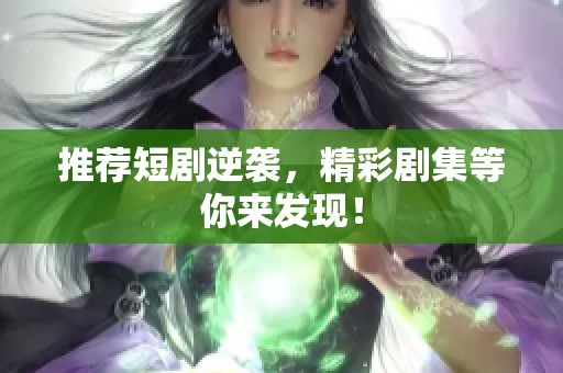 推荐短剧逆袭，精彩剧集等你来发现！