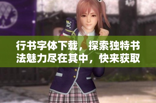 行书字体下载，探索独特书法魅力尽在其中，快来获取吧