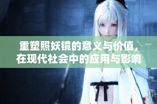 重塑照妖镜的意义与价值，在现代社会中的应用与影响