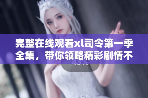 完整在线观看xl司令第一季全集，带你领略精彩剧情不容错过