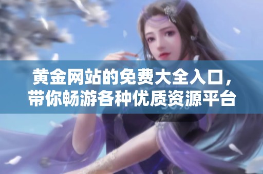 黄金网站的免费大全入口，带你畅游各种优质资源平台