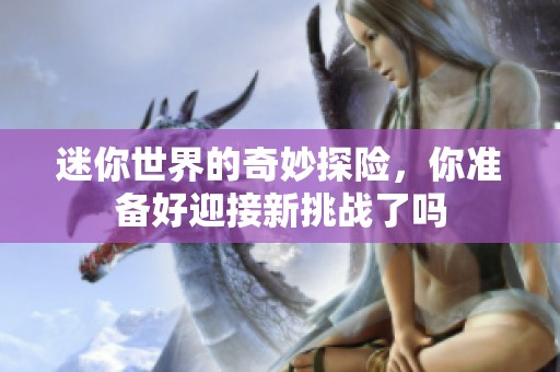 迷你世界的奇妙探险，你准备好迎接新挑战了吗
