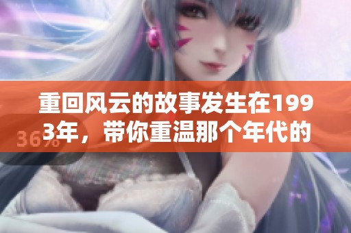 重回风云的故事发生在1993年，带你重温那个年代的激情与梦想