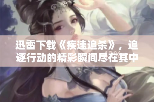 迅雷下载《疾速追杀》，追逐行动的精彩瞬间尽在其中