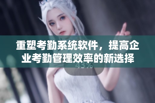重塑考勤系统软件，提高企业考勤管理效率的新选择