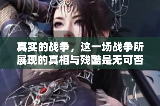真实的战争，这一场战争所展现的真相与残酷是无可否认的