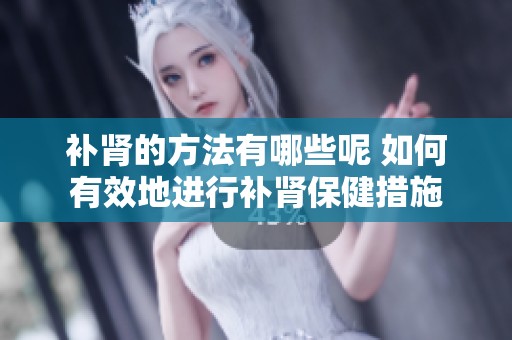 补肾的方法有哪些呢 如何有效地进行补肾保健措施