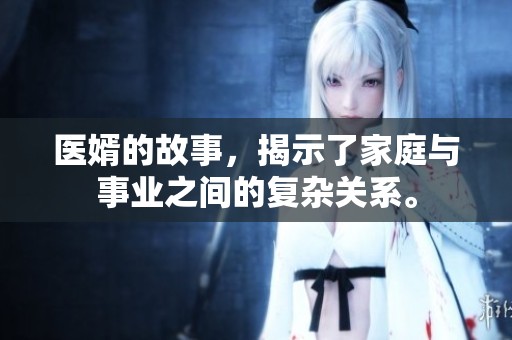医婿的故事，揭示了家庭与事业之间的复杂关系。
