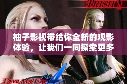 柚子影视带给你全新的观影体验，让我们一同探索更多精彩内容！