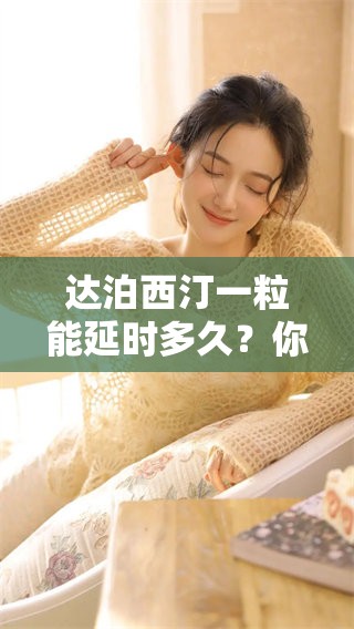 达泊西汀一粒能延时多久？你需要了解的真实效果揭秘