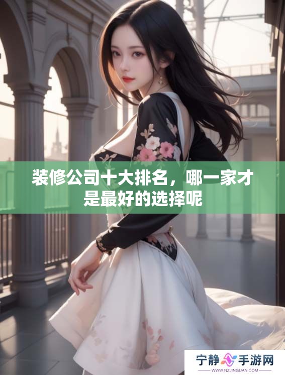 装修公司十大排名，哪一家才是最好的选择呢