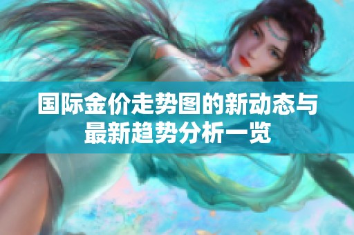 国际金价走势图的新动态与最新趋势分析一览