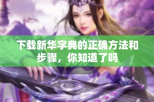 下载新华字典的正确方法和步骤，你知道了吗