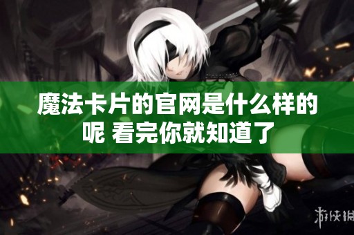魔法卡片的官网是什么样的呢 看完你就知道了