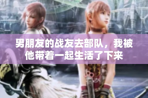 男朋友的战友去部队，我被他带着一起生活了下来