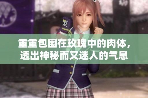 重重包围在玫瑰中的肉体，透出神秘而又迷人的气息