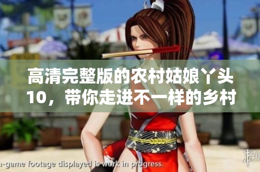 高清完整版的农村姑娘丫头10，带你走进不一样的乡村故事