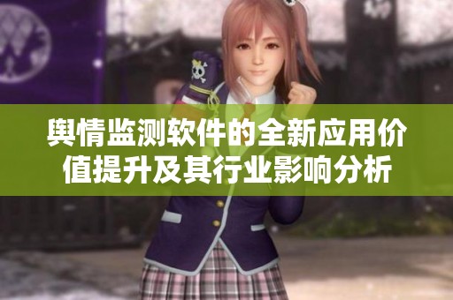 舆情监测软件的全新应用价值提升及其行业影响分析