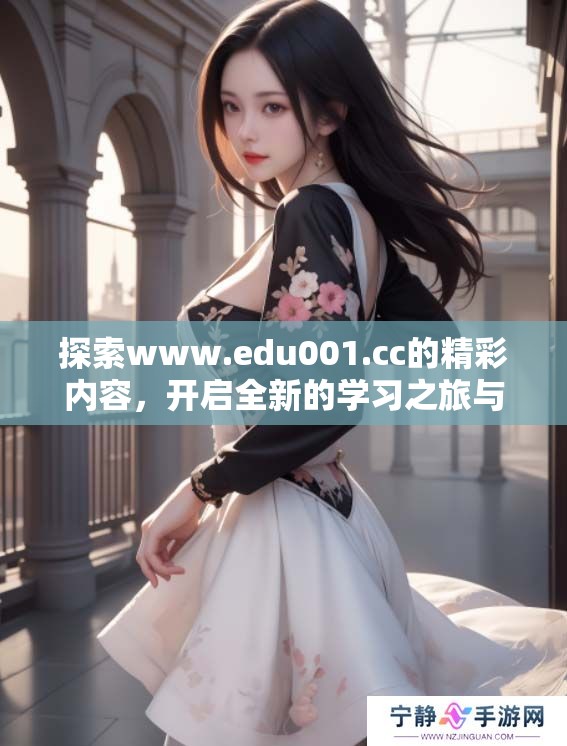 探索www.edu001.cc的精彩内容，开启全新的学习之旅与收获体验