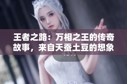 王者之路：万相之王的传奇故事，来自天蚕土豆的想象力与创意