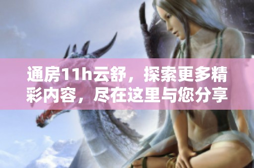 通房11h云舒，探索更多精彩内容，尽在这里与您分享