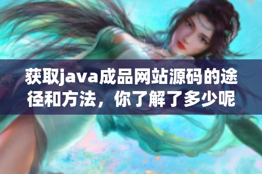 获取j**a成品网站源码的途径和方法，你了解了多少呢