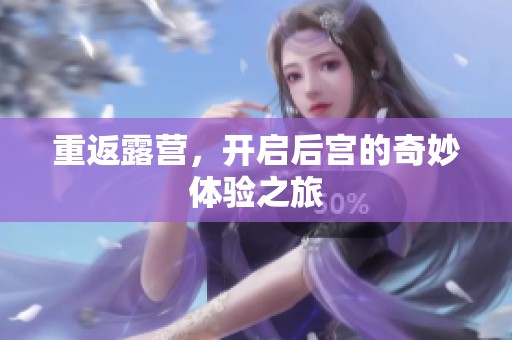 重返露营，开启后宫的奇妙体验之旅