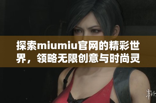 探索miumiu官网的精彩世界，领略无限创意与时尚灵感
