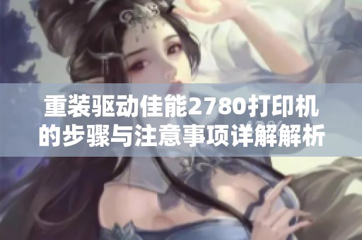重装驱动佳能2780打印机的步骤与注意事项详解解析