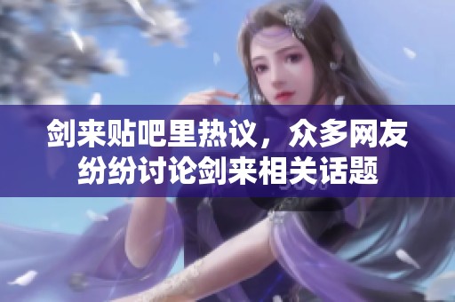 剑来贴吧里热议，众多网友纷纷讨论剑来相关话题