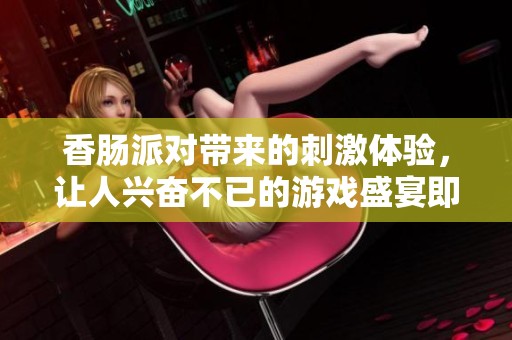 香肠派对带来的刺激体验，让人兴奋不已的游戏盛宴即将开启