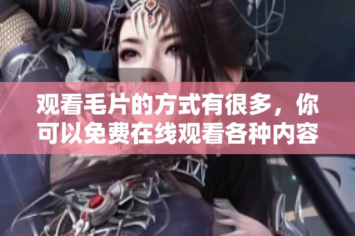 观看**的方式有很多，你可以免费在线观看各种内容
