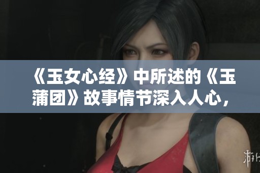 《玉女心经》中所述的《玉蒲团》故事情节深入人心，令人深思