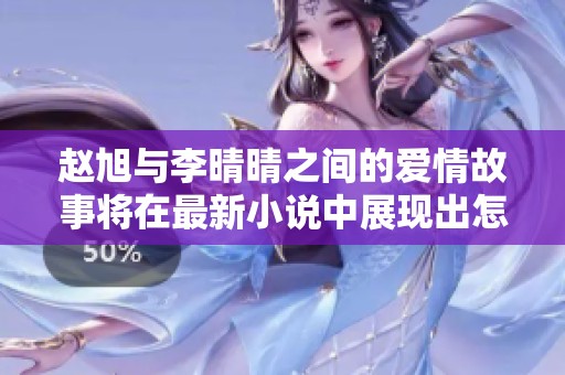 赵旭与李晴晴之间的爱情故事将在最新小说中展现出怎样的波澜壮阔呢