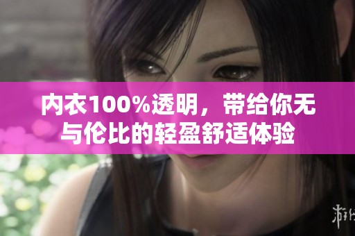 内衣100%透明，带给你无与伦比的轻盈舒适体验