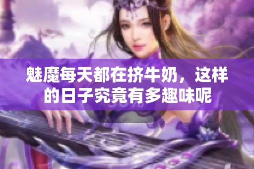 魅魔每天都在挤牛奶，这样的日子究竟有多趣味呢