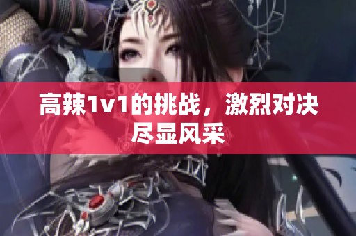 高辣1v1的挑战，激烈对决尽显风采