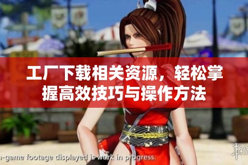 工厂下载相关资源，轻松掌握高效技巧与操作方法