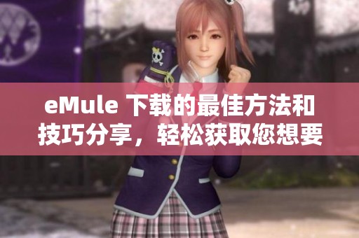 eMule 下载的最佳方法和技巧分享，轻松获取您想要的资源