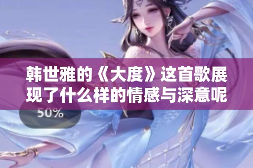 韩世雅的《大度》这首歌展现了什么样的情感与深意呢